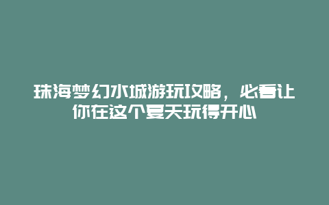 珠海夢幻水城游玩攻略，必看讓你在這個夏天玩得開心