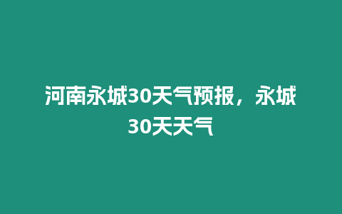 河南永城30天氣預報，永城30天天氣