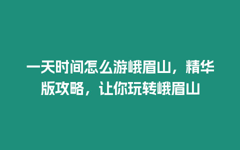 一天時間怎么游峨眉山，精華版攻略，讓你玩轉峨眉山