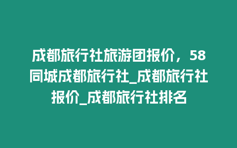 成都旅行社旅游團報價，58同城成都旅行社_成都旅行社報價_成都旅行社排名