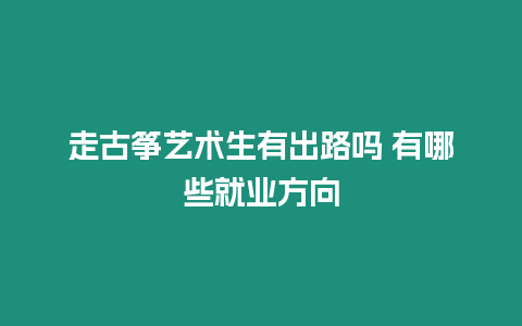 走古箏藝術生有出路嗎 有哪些就業(yè)方向