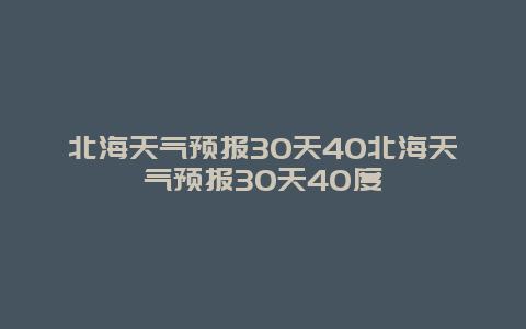 北海天氣預(yù)報(bào)30天40北海天氣預(yù)報(bào)30天40度