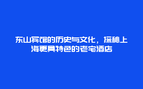 東山賓館的歷史與文化，探秘上海更具特色的老宅酒店