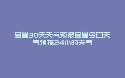 金堂30天天氣預報金堂今日天氣預報24小時天氣