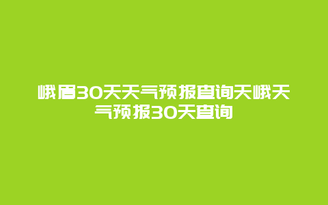 峨眉30天天氣預報查詢天峨天氣預報30天查詢