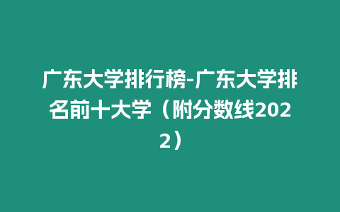 廣東大學排行榜-廣東大學排名前十大學（附分數線2022）