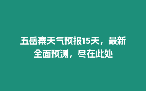 五岳寨天氣預報15天，最新全面預測，盡在此處