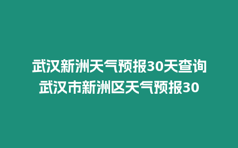 武漢新洲天氣預報30天查詢武漢市新洲區(qū)天氣預報30