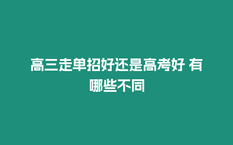 高三走單招好還是高考好 有哪些不同