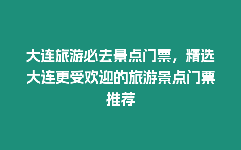 大連旅游必去景點門票，精選大連更受歡迎的旅游景點門票推薦