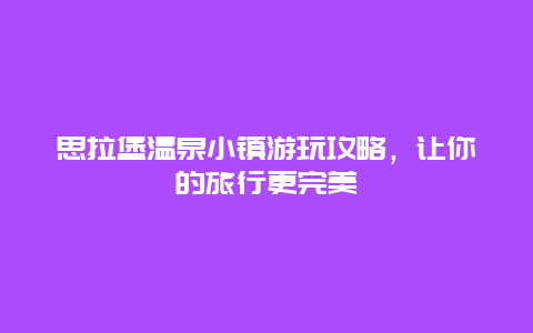 思拉堡溫泉小鎮游玩攻略，讓你的旅行更完美