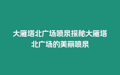 大雁塔北廣場噴泉探秘大雁塔北廣場的美麗噴泉