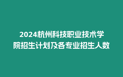 2024杭州科技職業技術學院招生計劃及各專業招生人數