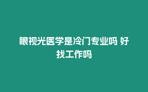 眼視光醫(yī)學(xué)是冷門專業(yè)嗎 好找工作嗎