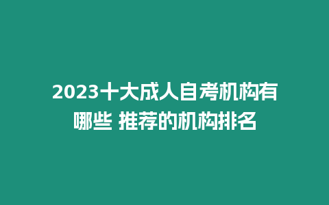 2023十大成人自考機(jī)構(gòu)有哪些 推薦的機(jī)構(gòu)排名