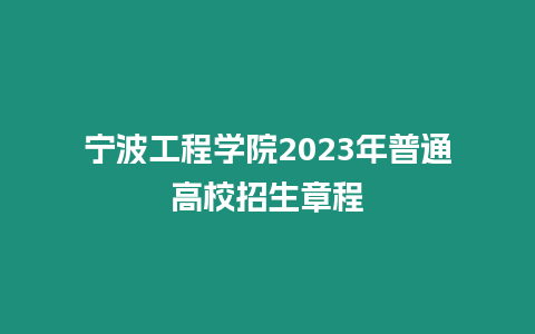 寧波工程學(xué)院2023年普通高校招生章程