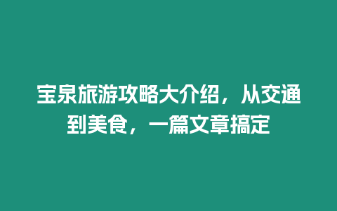 寶泉旅游攻略大介紹，從交通到美食，一篇文章搞定