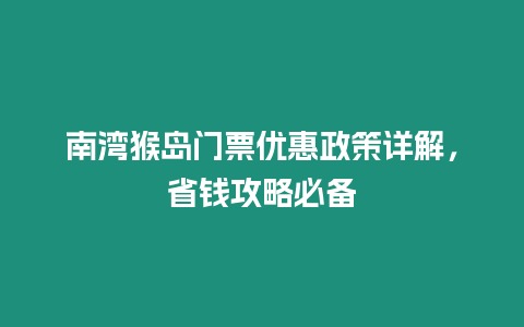 南灣猴島門票優(yōu)惠政策詳解，省錢攻略必備