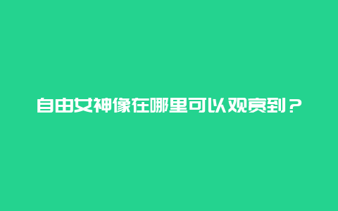 自由女神像在哪里可以觀賞到？