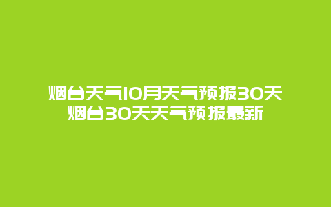 煙臺(tái)天氣10月天氣預(yù)報(bào)30天煙臺(tái)30天天氣預(yù)報(bào)最新