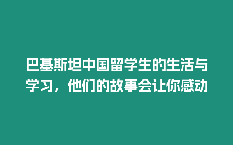 巴基斯坦中國留學生的生活與學習，他們的故事會讓你感動