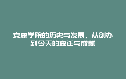 安康學院的歷史與發展，從創辦到今天的變遷與成就