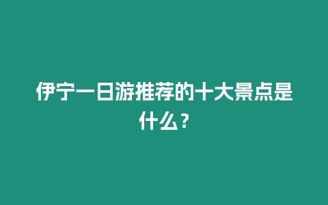 伊寧一日游推薦的十大景點是什么？