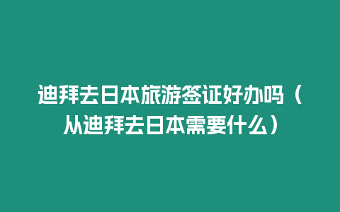 迪拜去日本旅游簽證好辦嗎（從迪拜去日本需要什么）