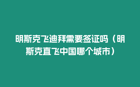 明斯克飛迪拜需要簽證嗎（明斯克直飛中國哪個城市）