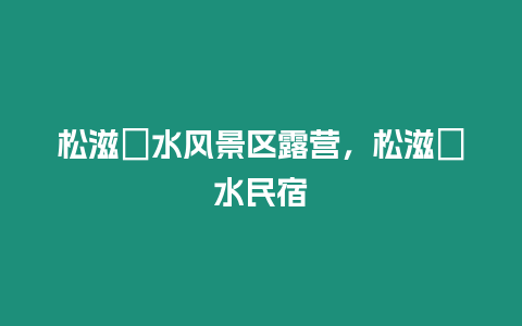 松滋洈水風景區露營，松滋洈水民宿