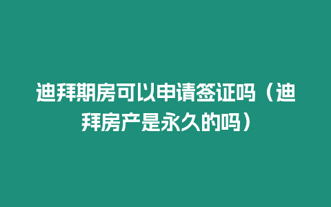 迪拜期房可以申請簽證嗎（迪拜房產(chǎn)是永久的嗎）