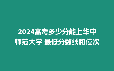 2024高考多少分能上華中師范大學 最低分數(shù)線和位次