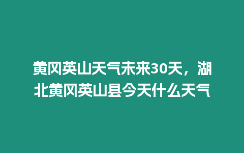 黃岡英山天氣未來30天，湖北黃岡英山縣今天什么天氣