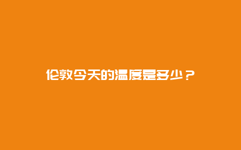 倫敦今天的溫度是多少？