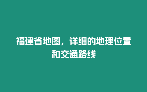 福建省地圖，詳細的地理位置和交通路線