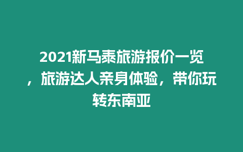 2021新馬泰旅游報價一覽，旅游達人親身體驗，帶你玩轉東南亞