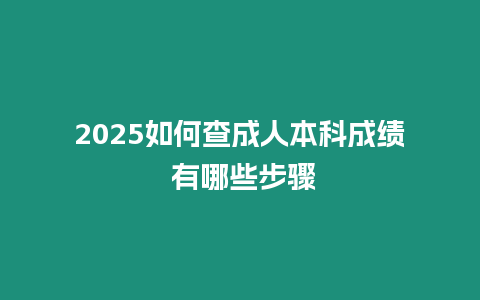 2025如何查成人本科成績(jī) 有哪些步驟