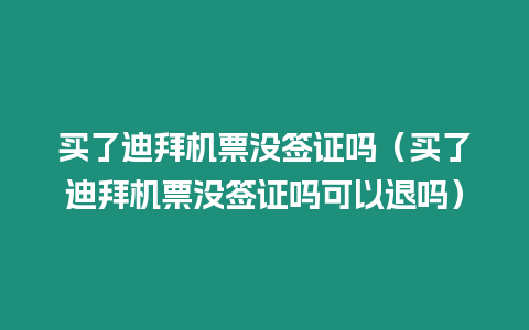 買了迪拜機票沒簽證嗎（買了迪拜機票沒簽證嗎可以退嗎）