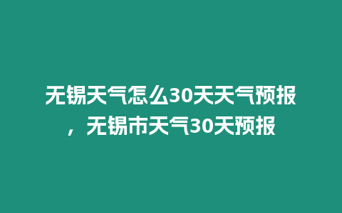 無(wú)錫天氣怎么30天天氣預(yù)報(bào)，無(wú)錫市天氣30天預(yù)報(bào)