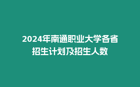 2024年南通職業(yè)大學(xué)各省招生計(jì)劃及招生人數(shù)