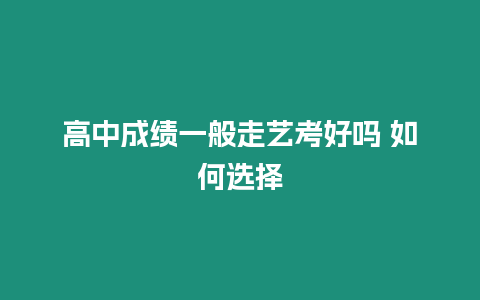 高中成績(jī)一般走藝考好嗎 如何選擇