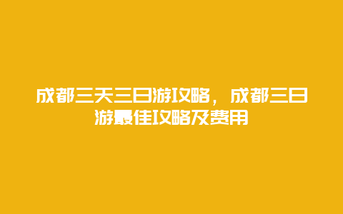 成都三天三日游攻略，成都三日游最佳攻略及費用