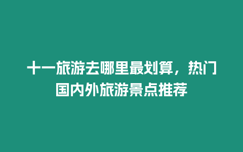 十一旅游去哪里最劃算，熱門國內外旅游景點推薦