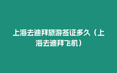 上海去迪拜旅游簽證多久（上海去迪拜飛機）