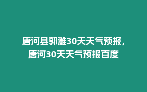 唐河縣郭灘30天天氣預報，唐河30天天氣預報百度