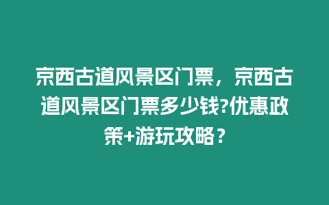 京西古道風景區門票，京西古道風景區門票多少錢?優惠政策+游玩攻略？