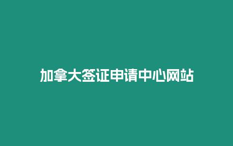 加拿大簽證申請中心網站