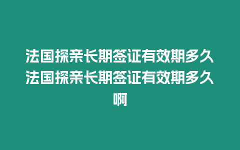 法國探親長期簽證有效期多久法國探親長期簽證有效期多久啊