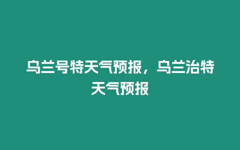 烏蘭號特天氣預報，烏蘭治特天氣預報