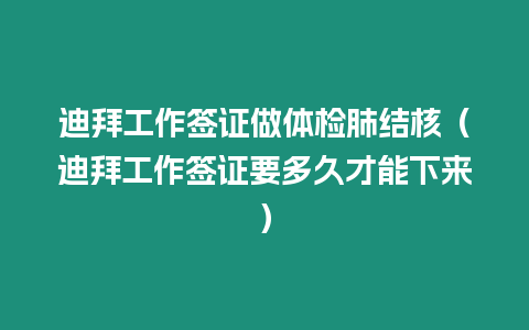 迪拜工作簽證做體檢肺結(jié)核（迪拜工作簽證要多久才能下來(lái)）